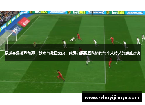 足球赛场激烈角逐，战术与激情交织，球员们展现团队协作与个人技艺的巅峰对决